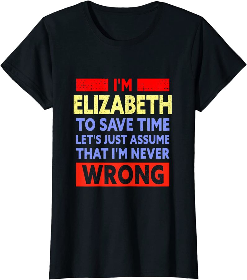 Womens Funny Elizabeth Is Never Wrong Elizabeth Name