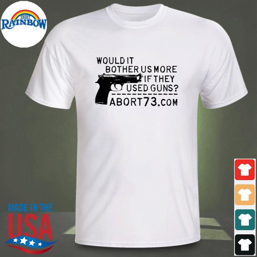 Would it bother us more if they used guns abort73 com shirt