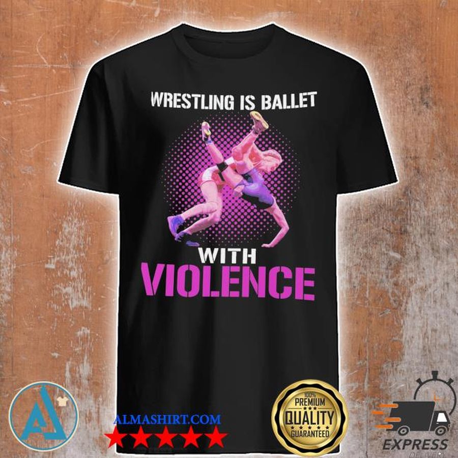 Wrestling Is Ballet with Violence shirt