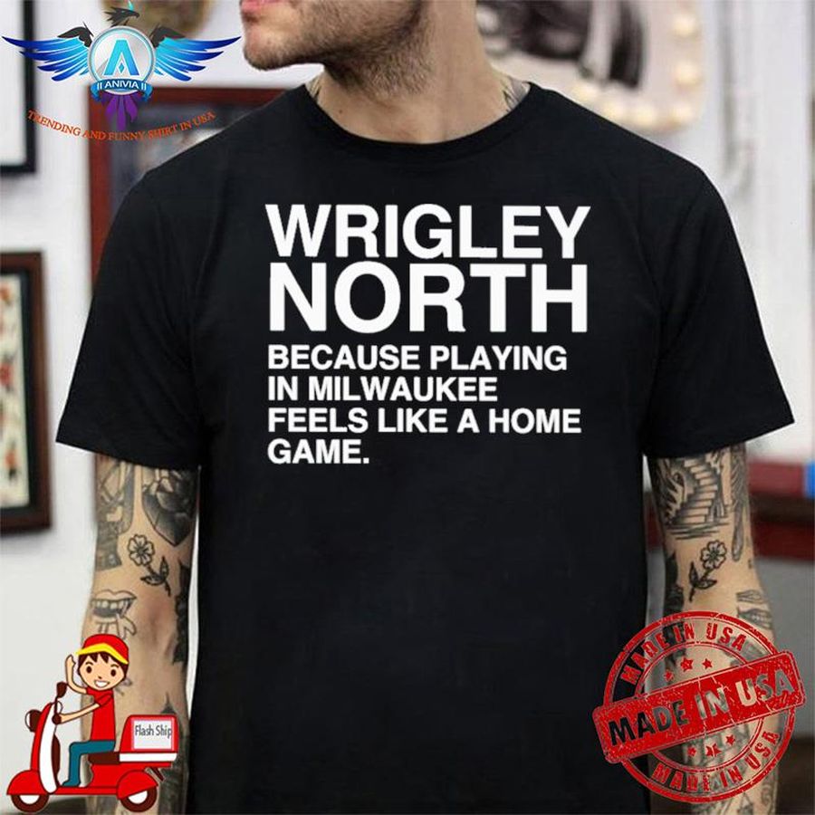 Wrigley North Because Playing In Milwaukee Feels Like A Home Game shirt