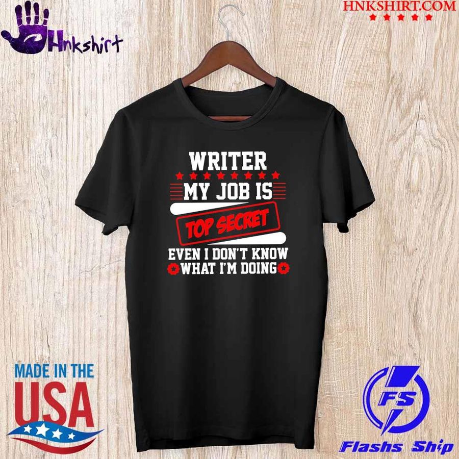 Writer my job is top secret ever I don't know what I'm doing shirt