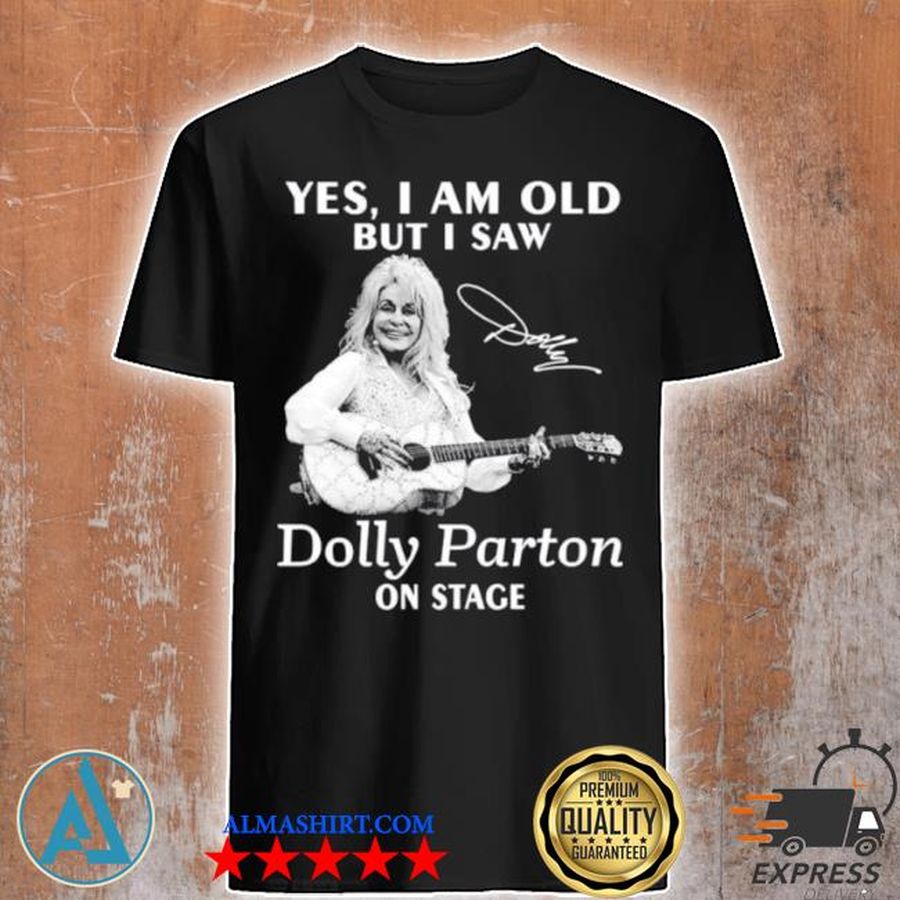 Yes I am old but I saw dolly parton on stage signature shirt