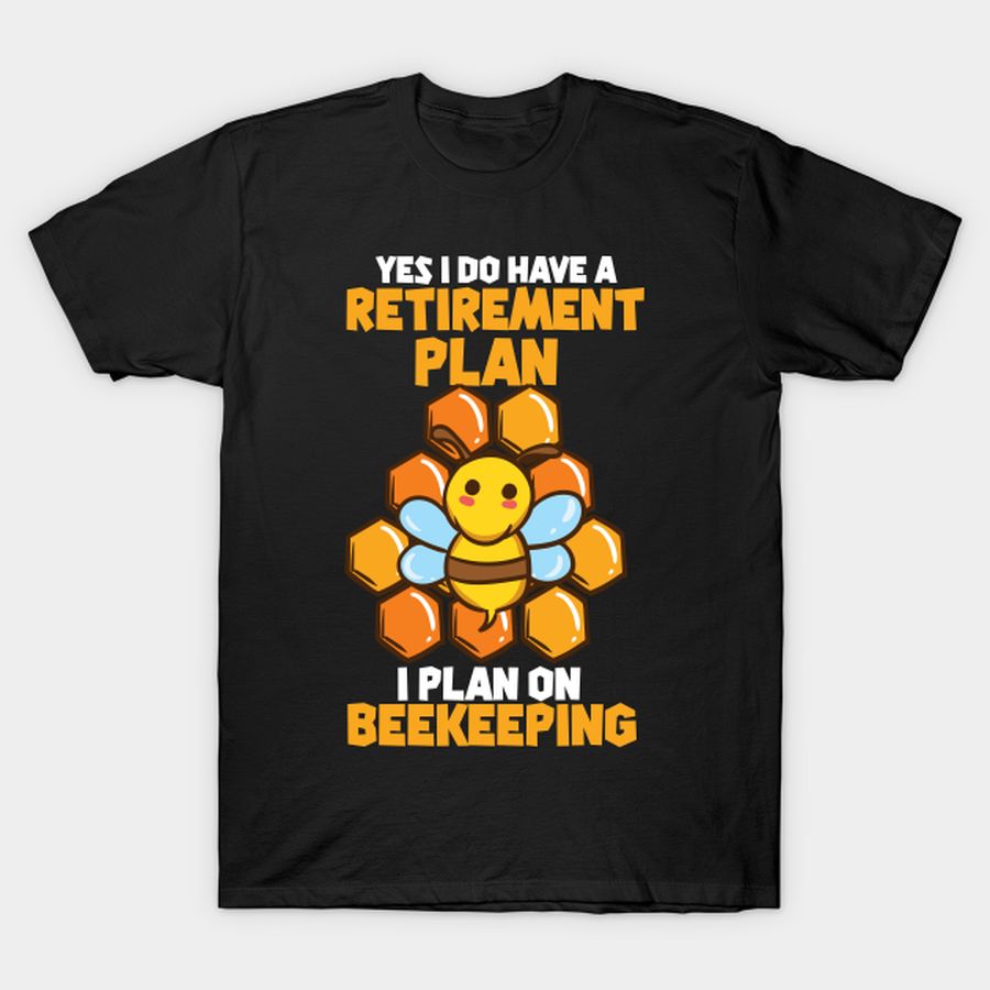 Yes I Do Have A Retirement Plan I Plan On Beekeeping I Bee T-shirt, Hoodie, SweatShirt, Long Sleeve
