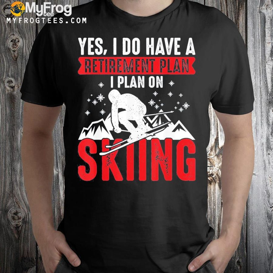 Yes I do have a retirement plan I plan on skiing shirt
