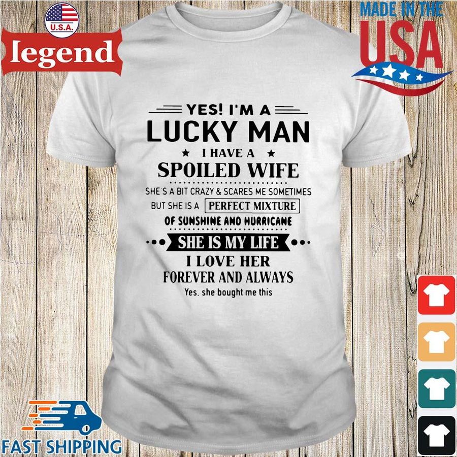 Yes i'm a lucky man I have a spoiled wife she's a bit crazy shirt