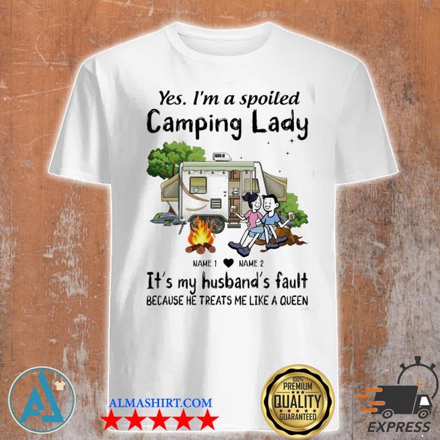 Yes I'm a spoiled Camping lady It's my husband fault shirt