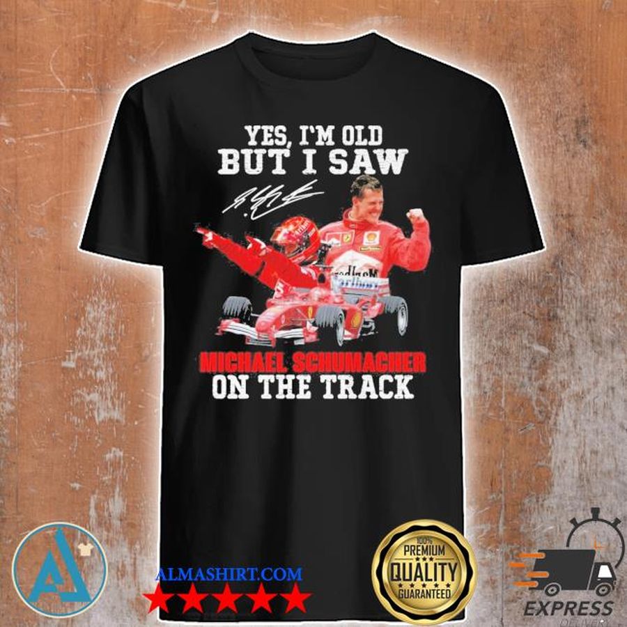 Yes I'm old but I saw Michael Schumacher on the track shirt