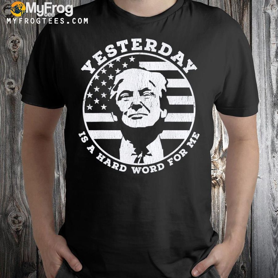 Yesterday is a hard word for me funny Trump 2022 shirt