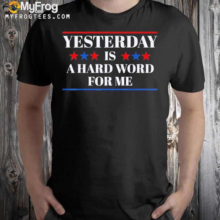 Yesterday is a hard word for me funny Trump shirt