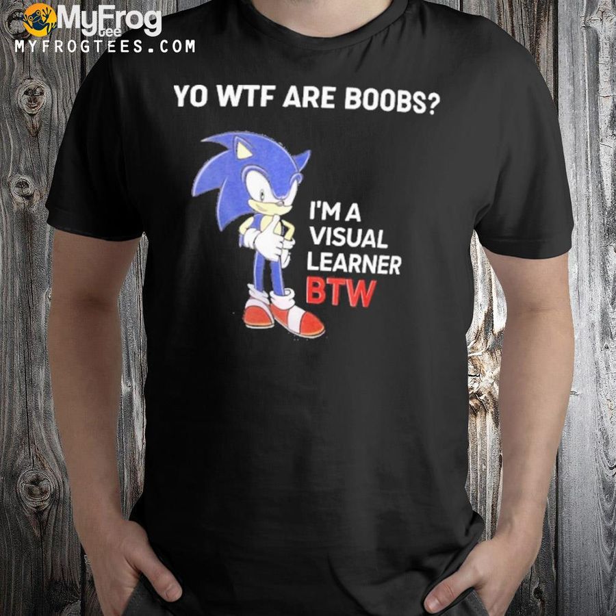 Yo wtf are boobs I'm a visual learner btw shirt