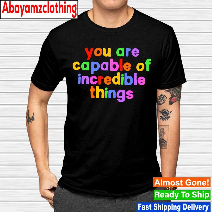 You are capable of incredible things shirt