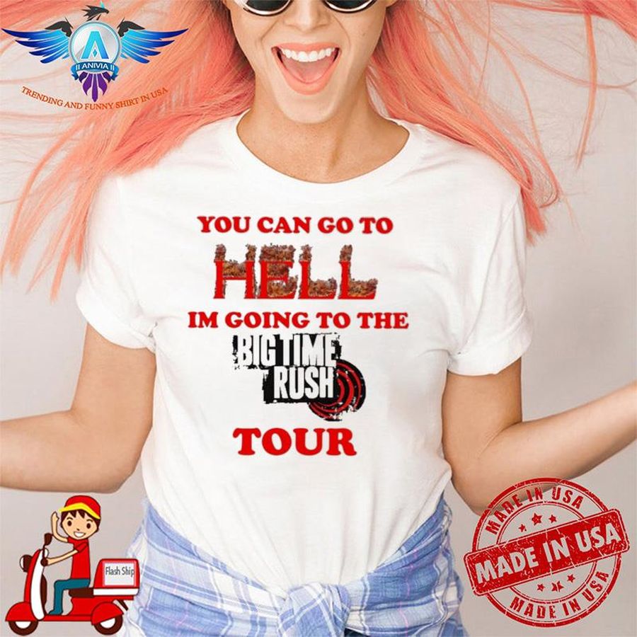 You Can Go To Hell Im Going To The Big Time Rush Tour shirt