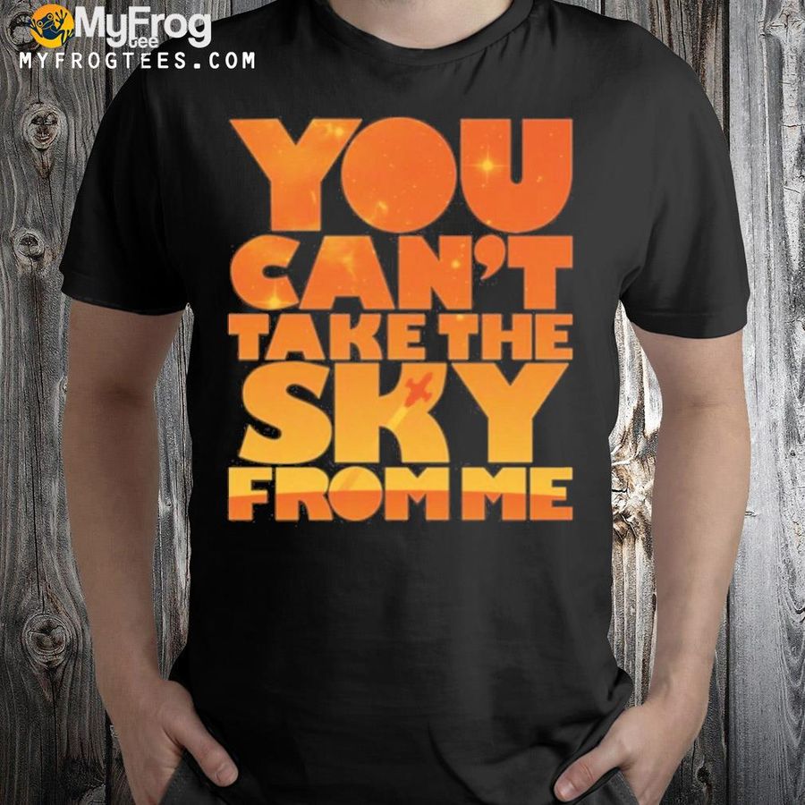 You can't take the sky from me shirt