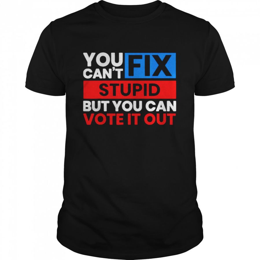 You Can’t Fix Stupid But You Can Vote It Out Anti Biden USA T-Shirt