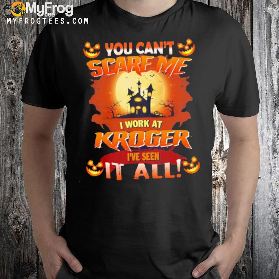 You can’t Scare Me I Work At Kroger i’ve Seen It All Halloween 2022 shirt