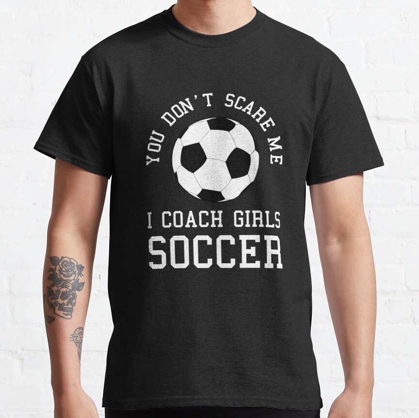 You Don't Scare Me I Coach Girls Soccer graphic Gift Idea Classic T-Shirt