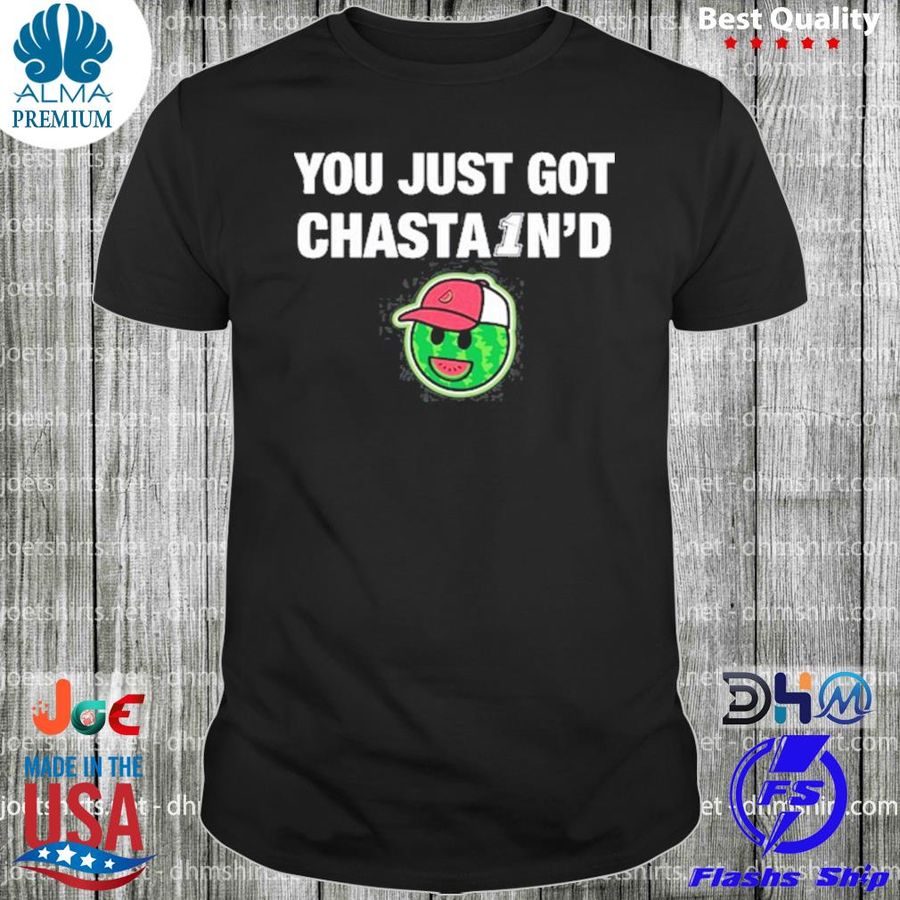 You just got chasta1n'd shirt