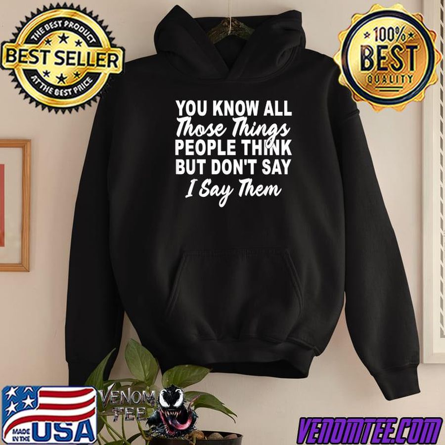 You Know All Those Things People Think But Don't Say Them T-Shirt
