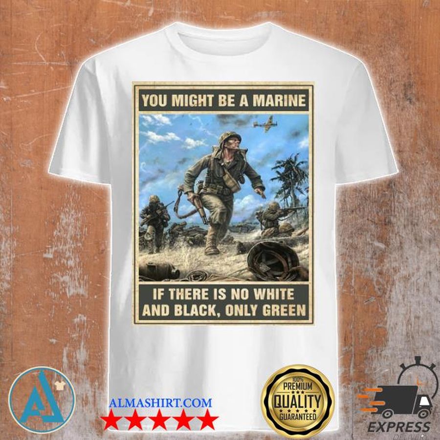 You might be a marine if there is no white and black only green shirt