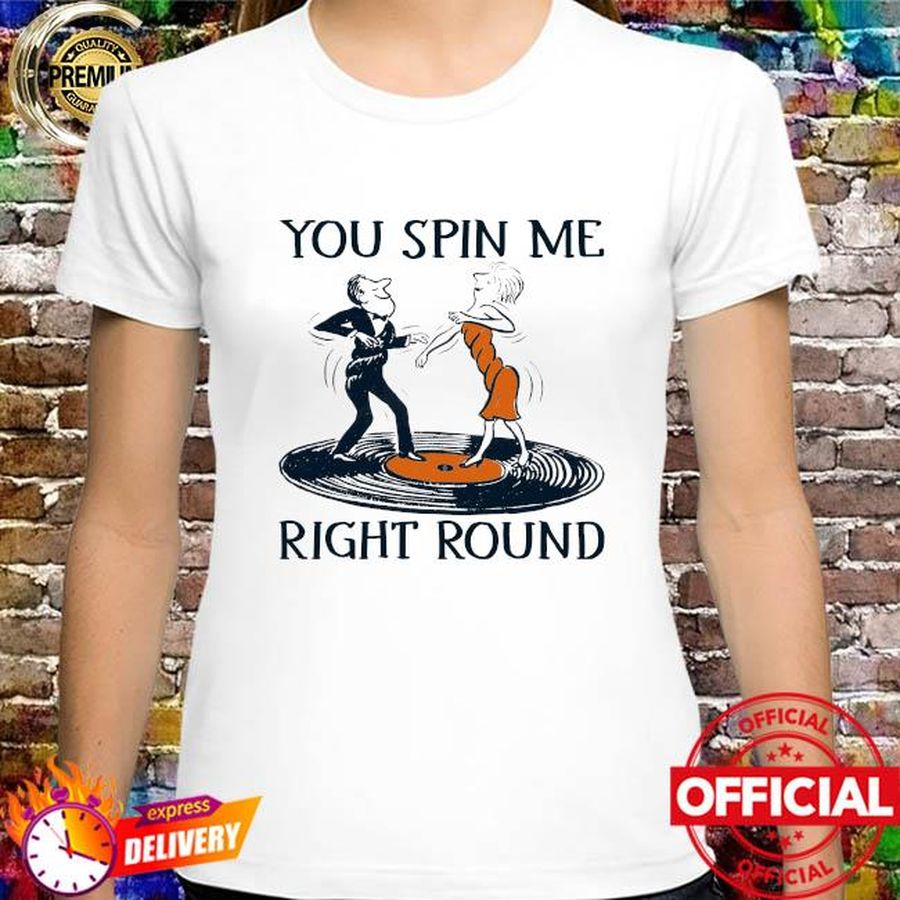 You spin me right round shirt