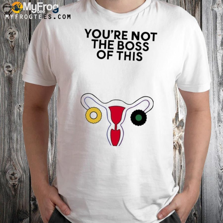 You're not the boss of this shirt