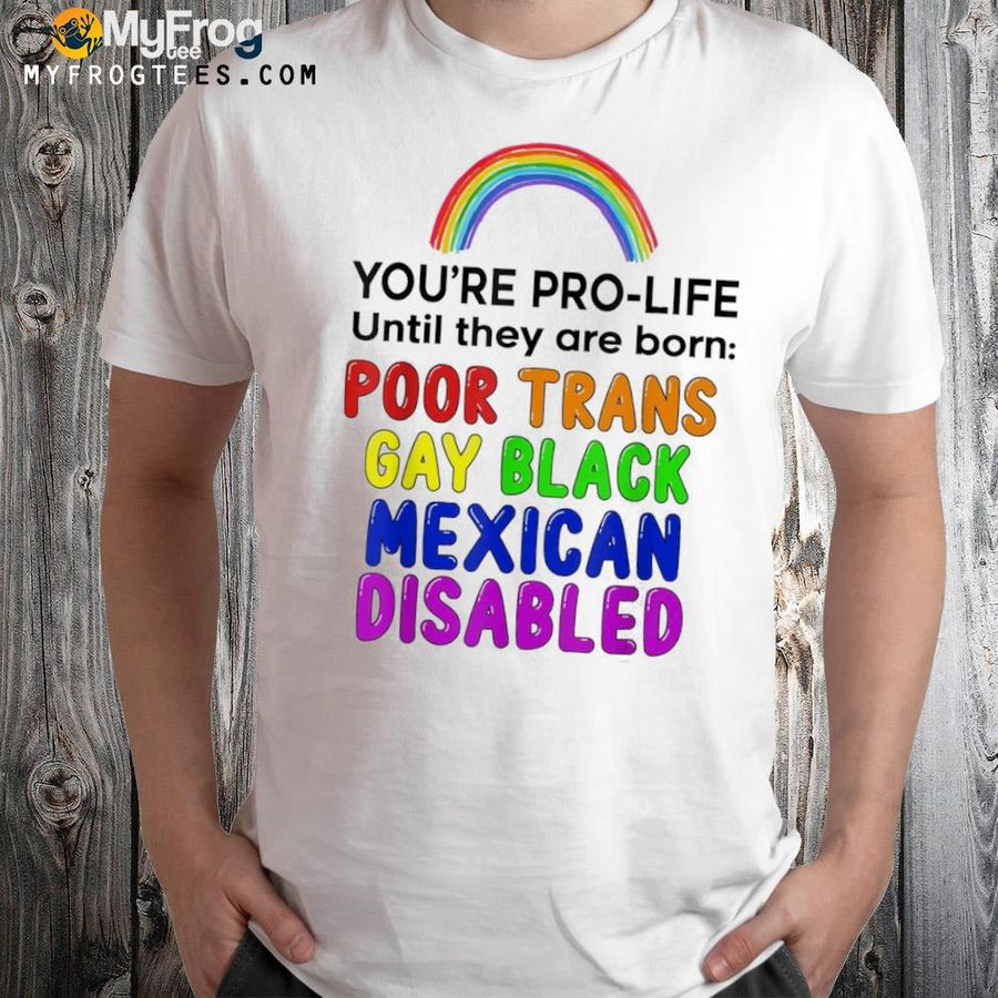 You're prolife until they are born poor trans gay black 2022 shirt