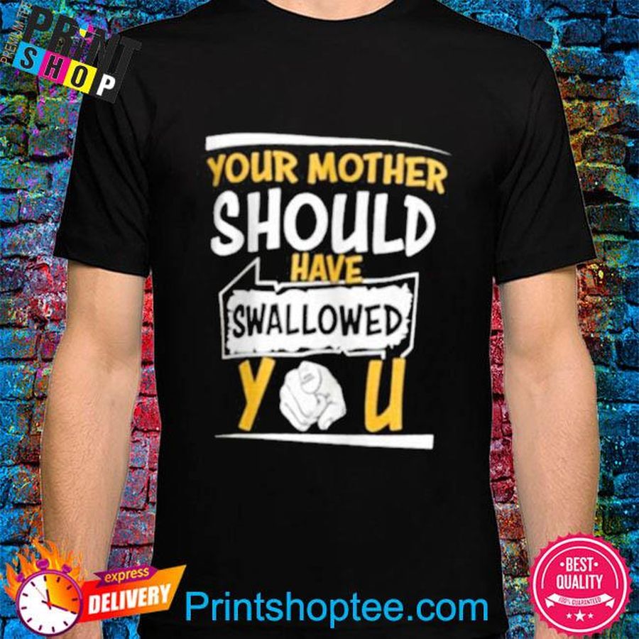 Your mother should have swallowed you 2022 shirt