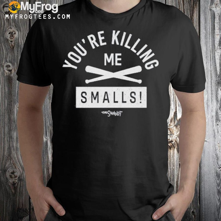 Youre killing me smalls shirt