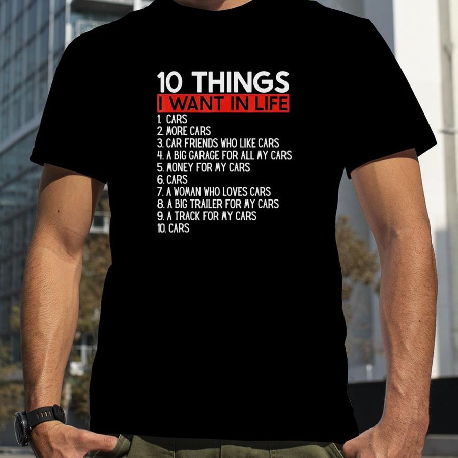 10 Things I Want In My Life Cars More Cars Car T Shirt