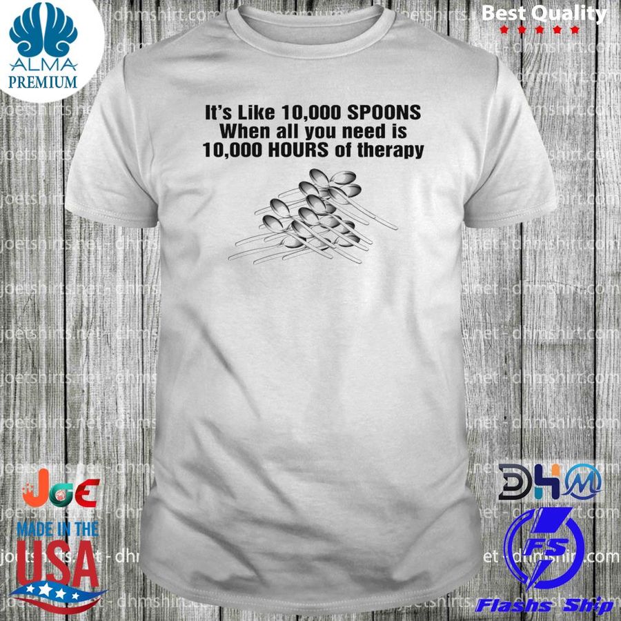 10000 Spoons When All You Need Is 10000 Hours Of Therapy Shirt