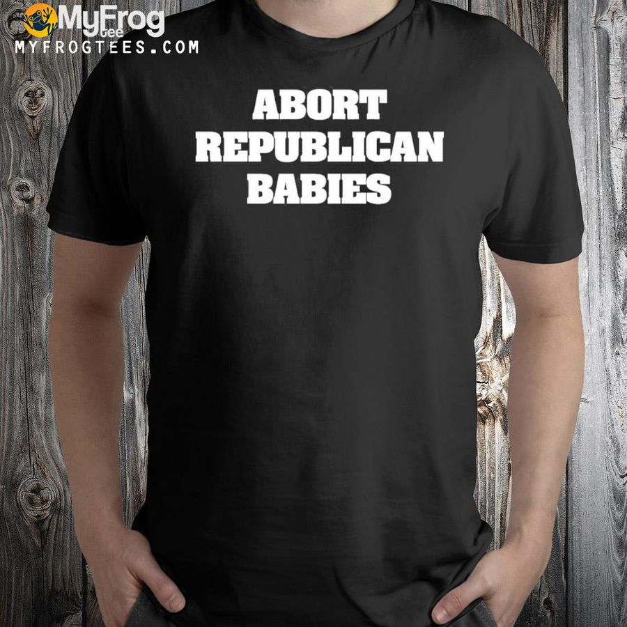 2022 Abort Republican Babies Shirt
