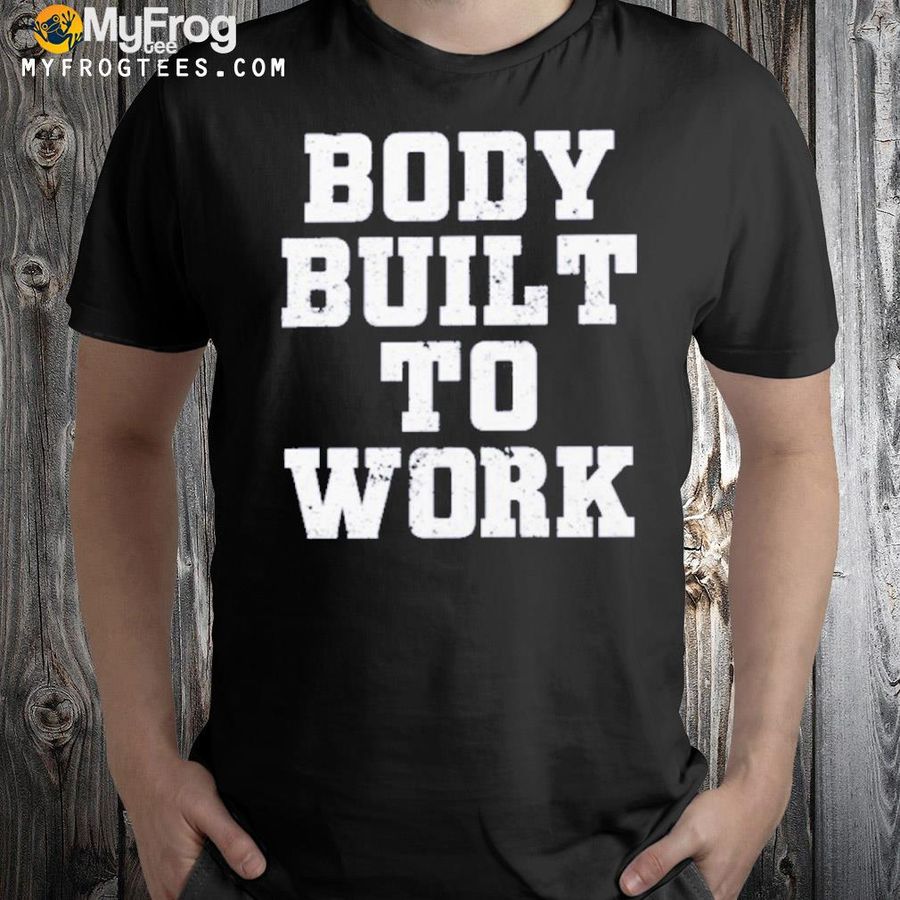 2022 Body built to work shirt