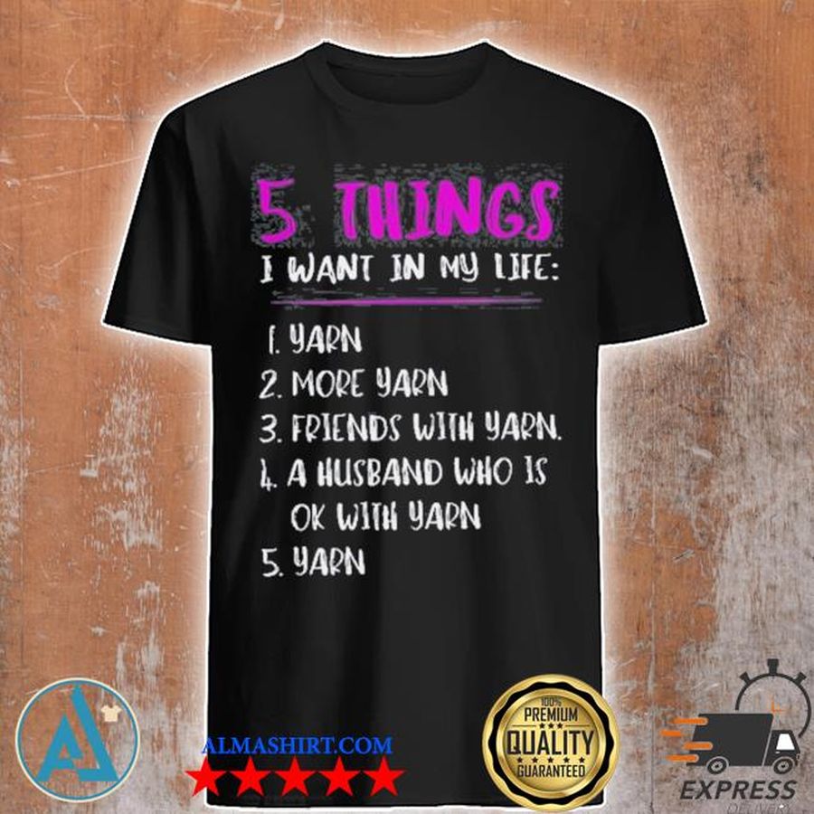 5 things I want in my life I yarn 2 more yarn 5 yarn shirt