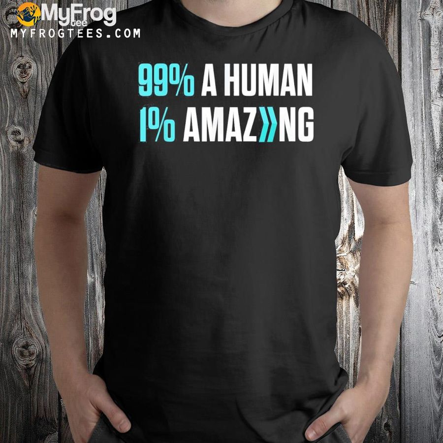 99% A Human 1% Amazing Shirt
