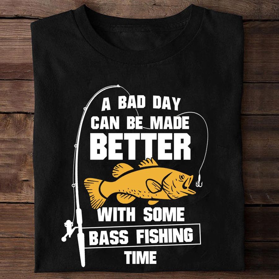 A Bad Day Can Be Made Better With Some Bass Fishing Time Shirt