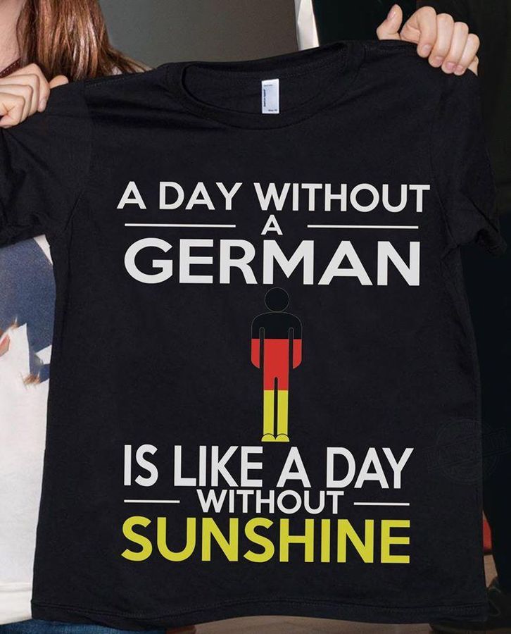A Day Without A German Is Like A Day Without Sunshine Shirt