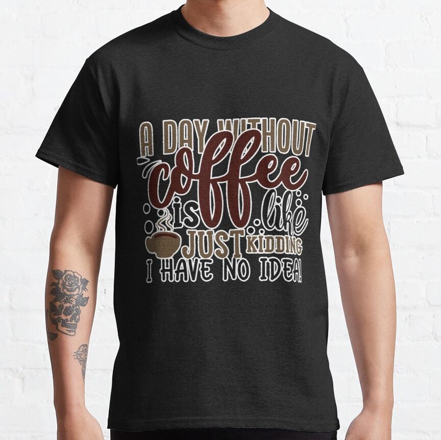 A Day Without Coffee Is Like Justding Classic T-Shirt