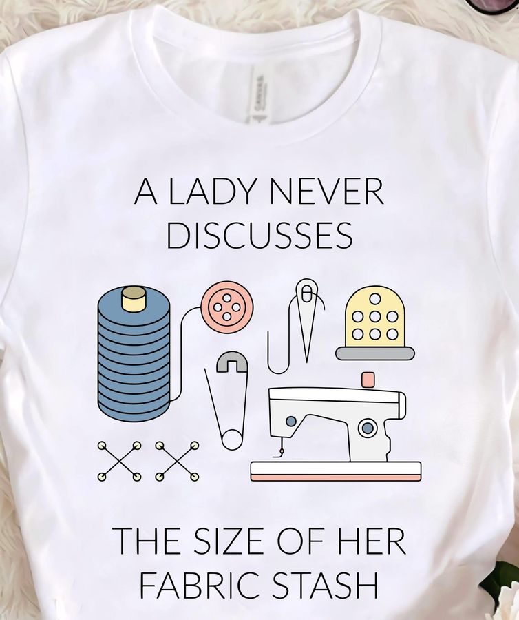 A Lady Never Discusses The Size Of Her Fabric Stash Shirt