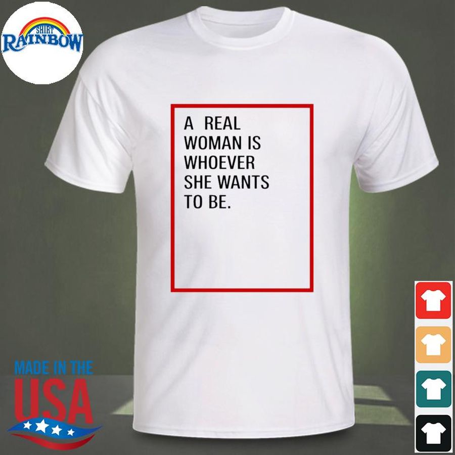 A real woman is whoever she wants to be shirt