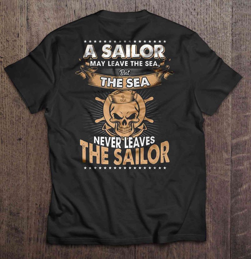 A Sailor May Leave The Sea But The Sea Never Leaves The Sailor – Back T Shirt
