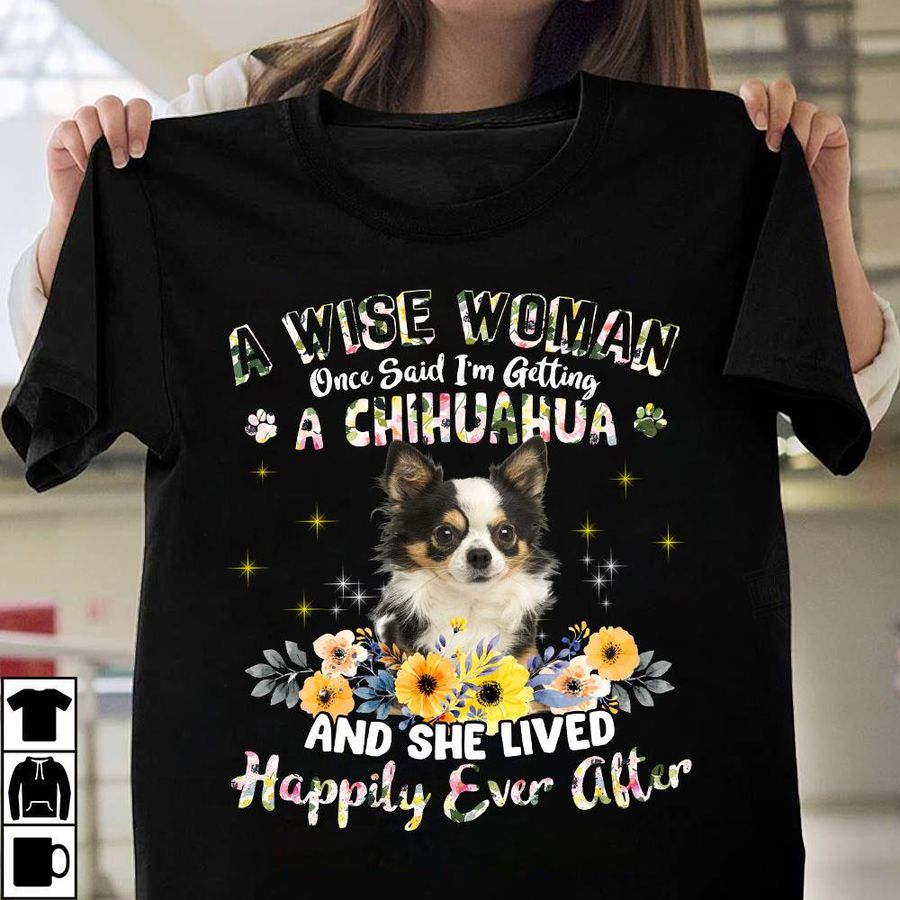 A Wise Woman Once Said I'm Getting A Chihuahua And She Lived Happily Ever After Shirt