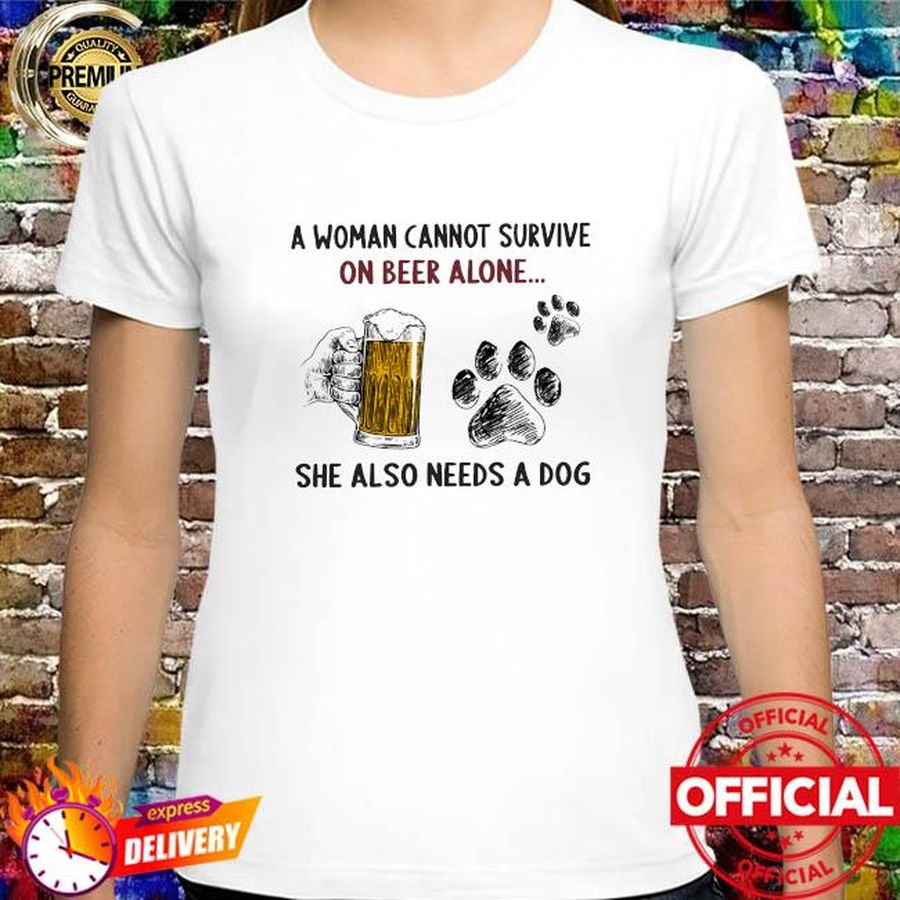 A woman cannot survive on beer alone she also needs a dogs shirt