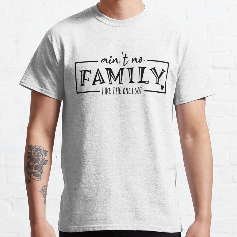 aint no family like the one i got Classic T-Shirt