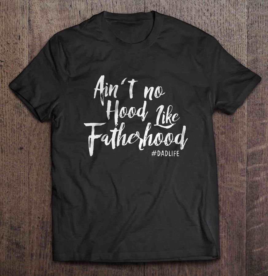Ain’T No Hood Like Fatherhood #Dadlife Tshirt Gift