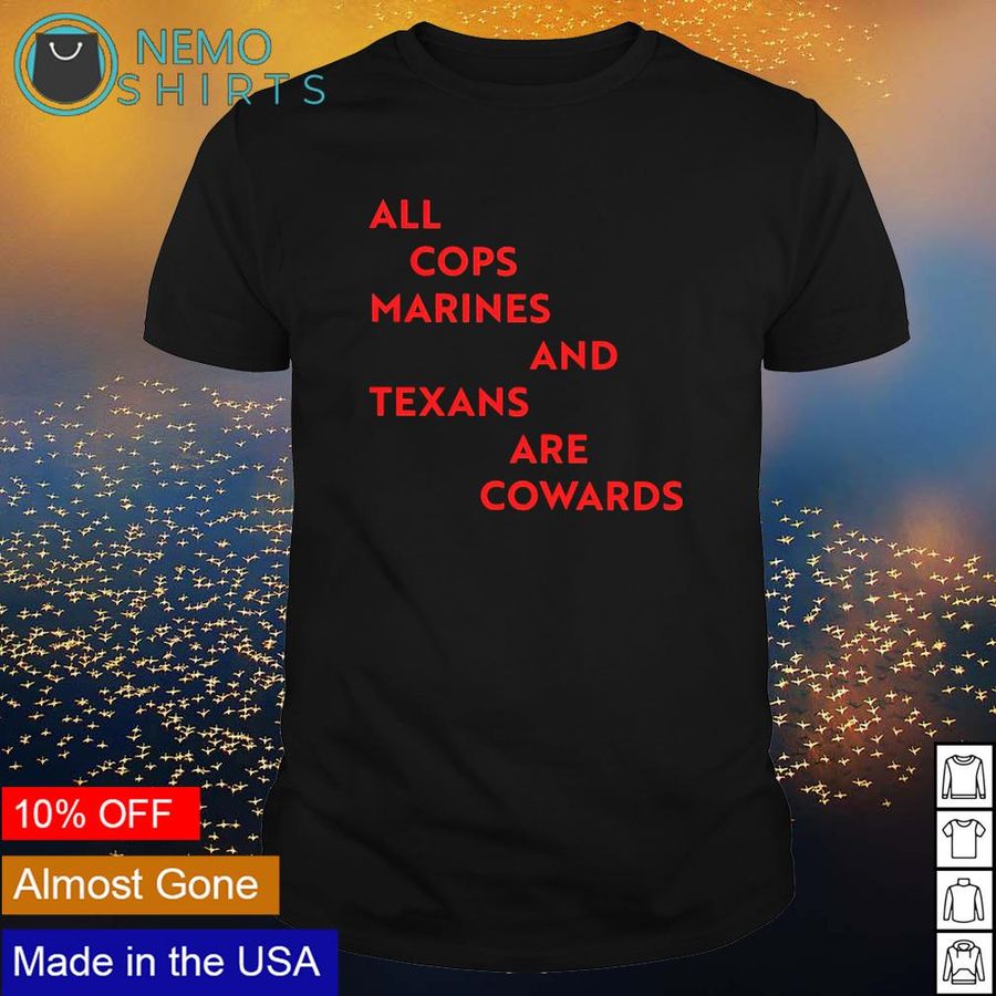 All cops marines and Texans are cowards shirt