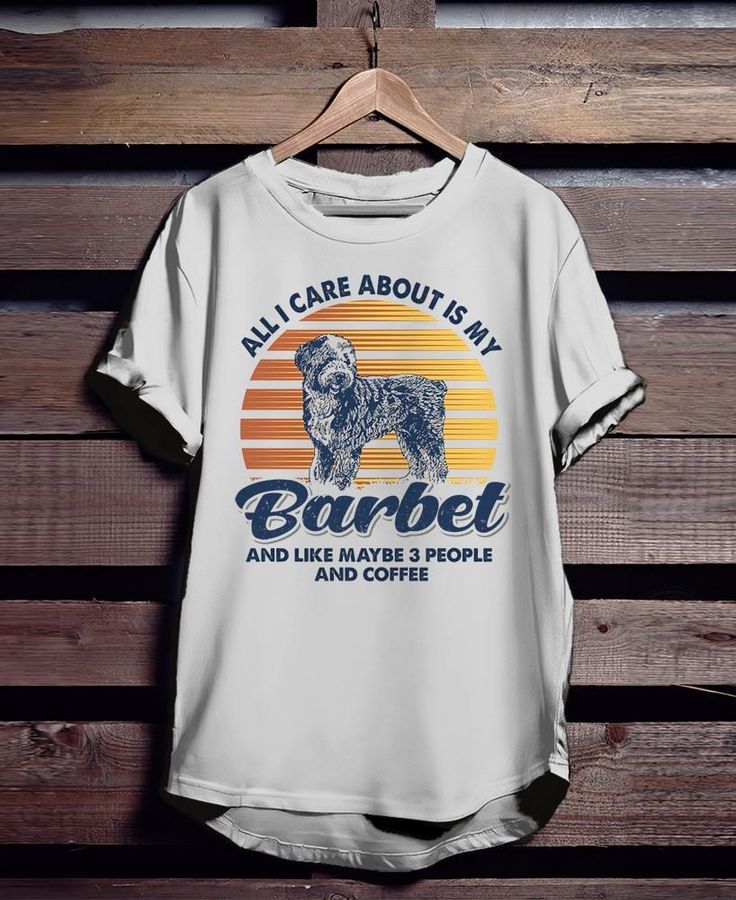 All I Care About Is My Barbet And Like Maybe 3 People And Coffee Shirt