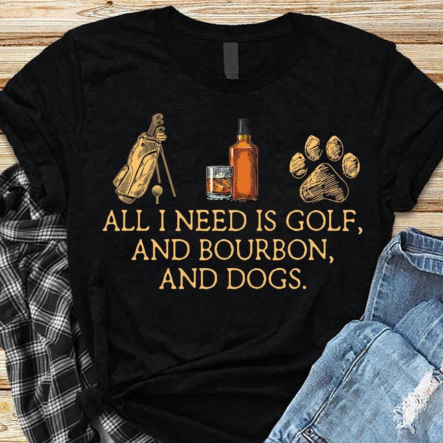 All I Need Is Golf And Bourborn And Dogs Shirt