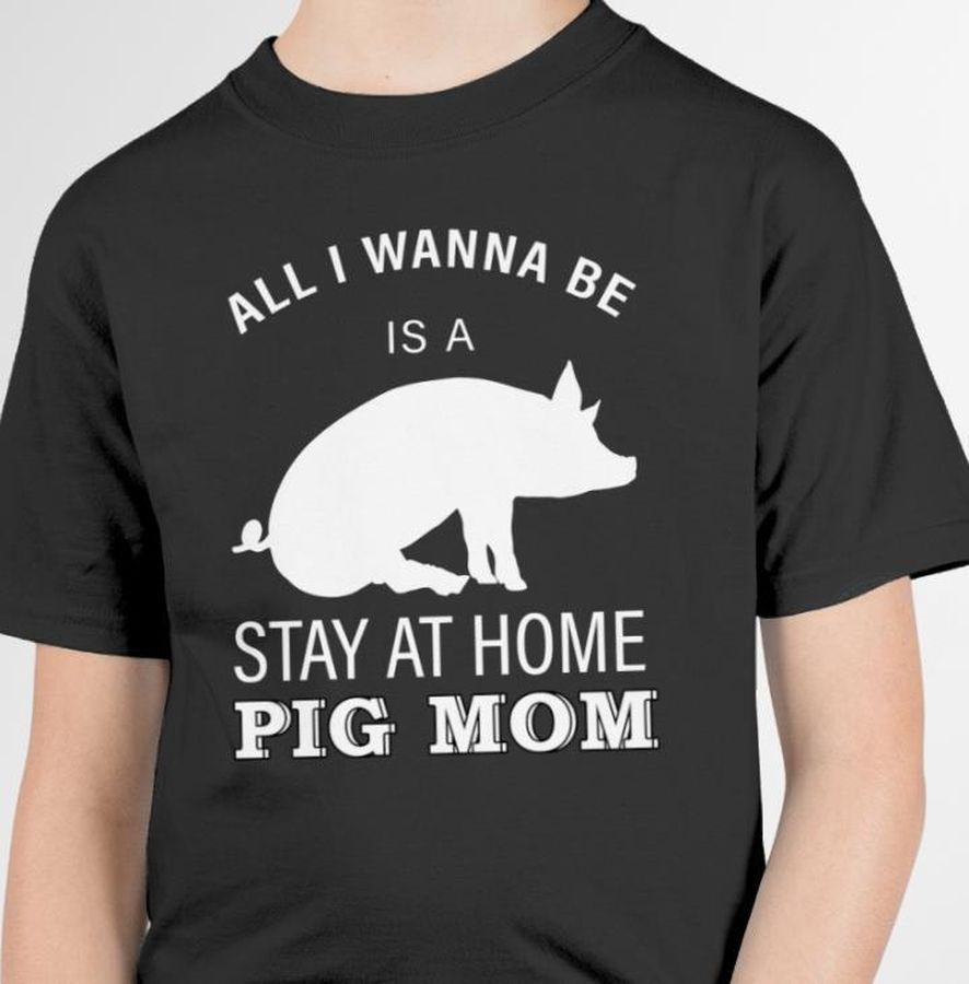 All I Wanna Be Is A Stay At Home Pig Mom Shirt