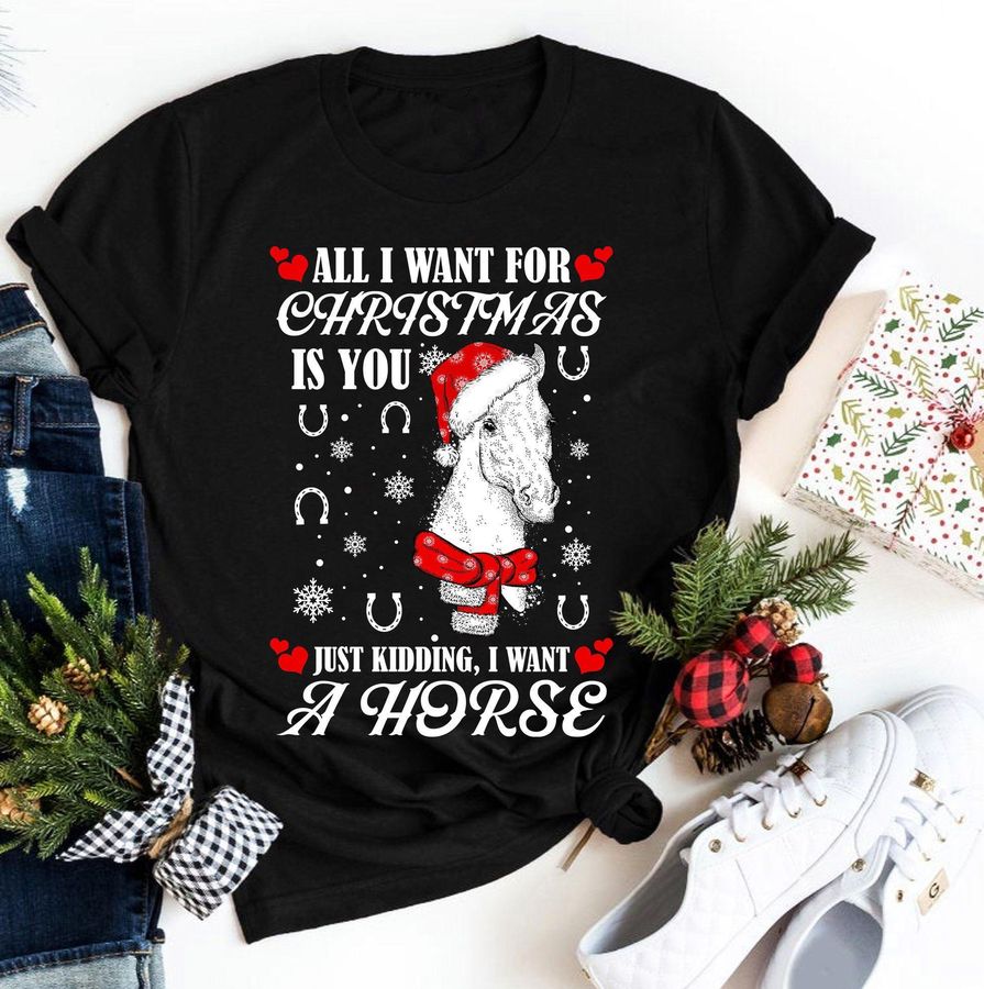 All I Want For Christmas Is You Just Kidding I Want A Horse Shirt
