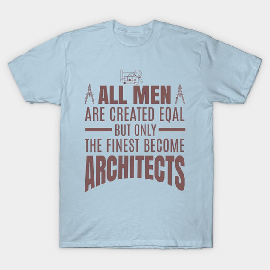 All men are created eqal but only The Finest Become Architects T-shirt, Hoodie, SweatShirt, Long Sleeve